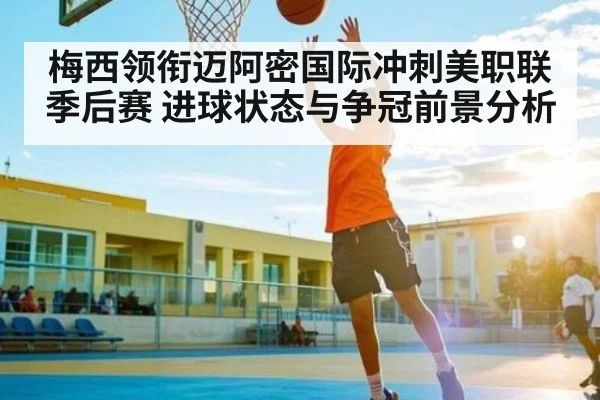 梅西领衔迈阿密国际冲刺美职联季后赛 进球状态与争冠前景分析