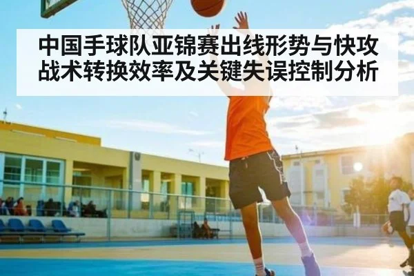 中国手球队亚锦赛出线形势与快攻战术转换效率及关键失误控制分析